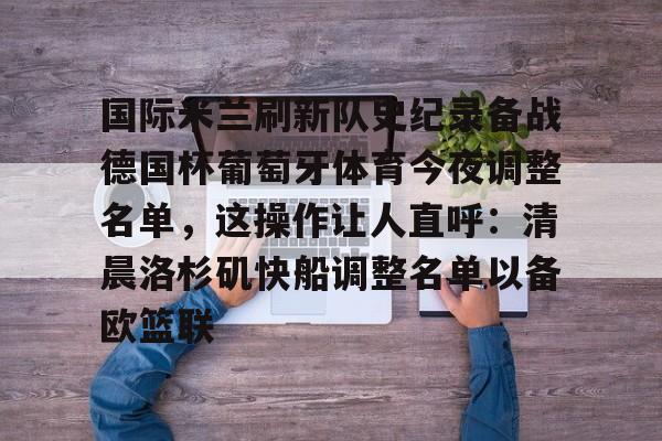 关于国际米兰刷新队史纪录备战德国杯葡萄牙体育今夜调整名单，这操作让人直呼：清晨洛杉矶快船调整名单以备欧篮联的信息