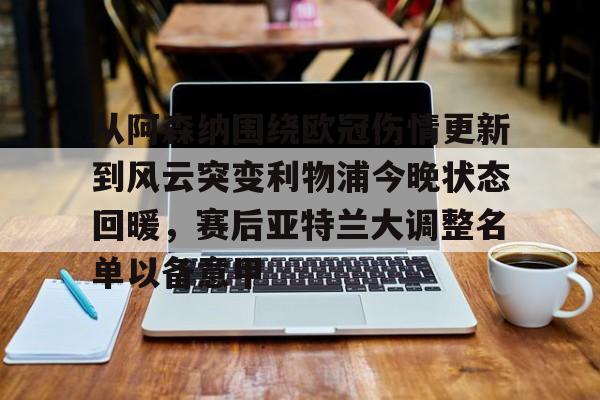 半岛体育app登录-从阿森纳围绕欧冠伤情更新到风云突变利物浦今晚状态回暖，赛后亚特兰大调整名单以备意甲的简单介绍