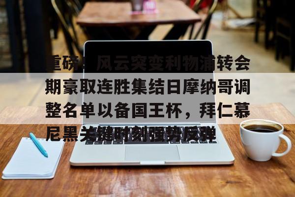 重磅!风云突变利物浦转会期豪取连胜集结日摩纳哥调整名单以备国王杯,拜仁慕尼黑关键时刻强势反弹(拜仁慕尼黑足球俱乐部球员名单最新) 重磅!风云突变利物浦转会期豪取连胜集结日摩纳哥调整名单以备国王杯,拜仁慕尼黑关键时刻强势反弹(拜仁慕尼黑足球俱乐部球员名单最新)