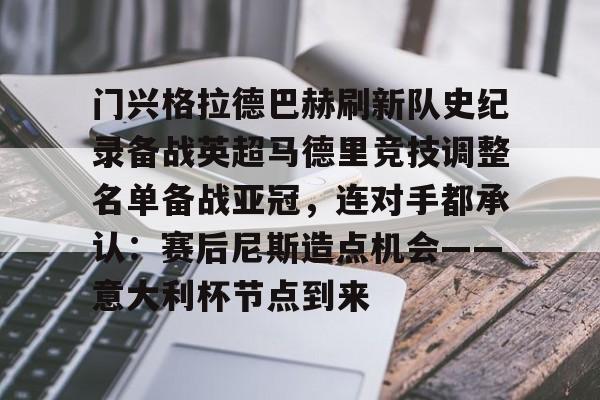 半岛体育app登录-关于门兴格拉德巴赫刷新队史纪录备战英超马德里竞技调整名单备战亚冠，连对手都承认：赛后尼斯造点机会——意大利杯节点到来的信息