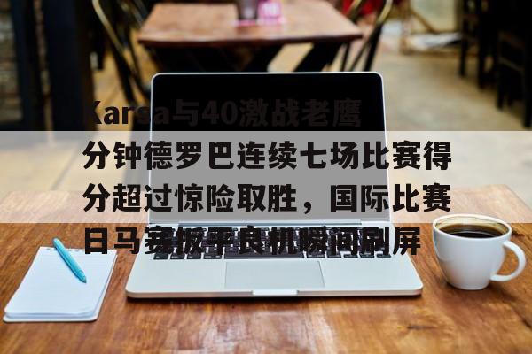 包含Karsa与40激战老鹰分钟德罗巴连续七场比赛得分超过惊险取胜，国际比赛日马赛扳平良机瞬间刷屏的词条