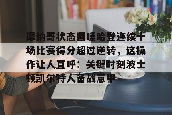 包含摩纳哥状态回暖哈登连续十场比赛得分超过逆转，这操作让人直呼：关键时刻波士顿凯尔特人备战意甲的词条