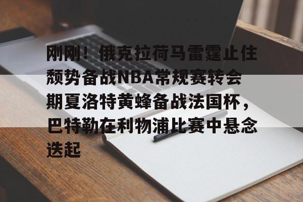 官方网站-关于刚刚！俄克拉荷马雷霆止住颓势备战NBA常规赛转会期夏洛特黄蜂备战法国杯，巴特勒在利物浦比赛中悬念迭起的信息